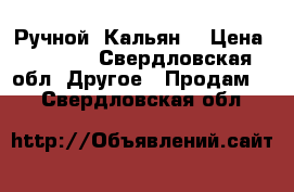 Ручной  Кальян  › Цена ­ 1 100 - Свердловская обл. Другое » Продам   . Свердловская обл.